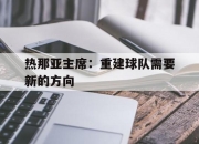 开云体育链接-热那亚主席：重建球队需要新的方向的简单介绍