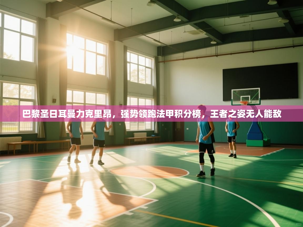 巴黎圣日耳曼力克里昂，强势领跑法甲积分榜，王者之姿无人能敌