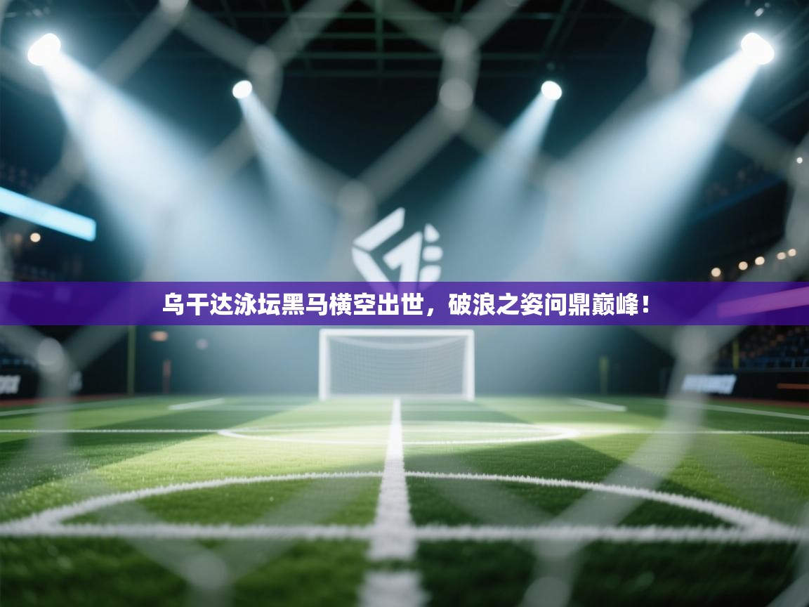 乌干达泳坛黑马横空出世,破浪之姿问鼎巅峰! 第1张