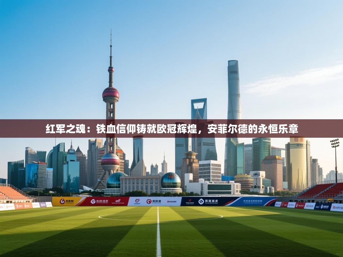 红军之魂:铁血信仰铸就欧冠辉煌,安菲尔德的永恒乐章 第1张