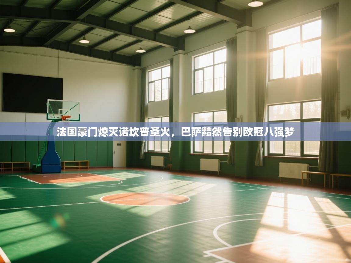 法国豪门熄灭诺坎普圣火,巴萨黯然告别欧冠八强梦 第2张