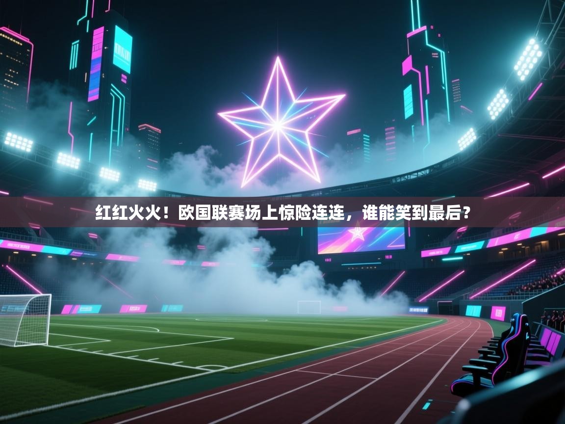 红红火火！欧国联赛场上惊险连连，谁能笑到最后？  第2张