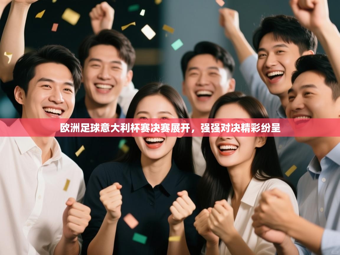 欧洲足球意大利杯赛决赛展开,强强对决精彩纷呈 第2张