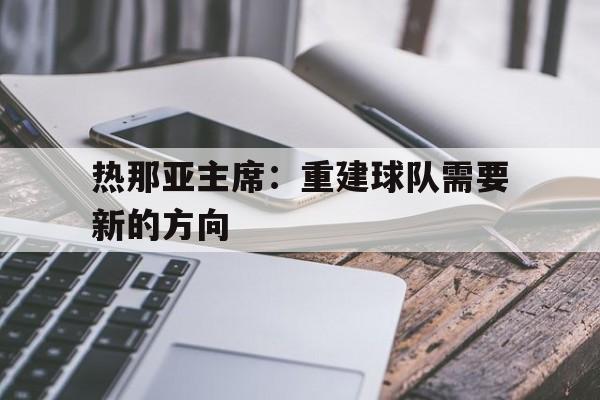 热那亚主席：重建球队需要新的方向的简单介绍